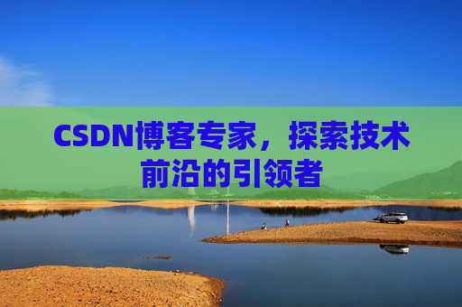 CSDN博客专家,探索技术前沿的引领者