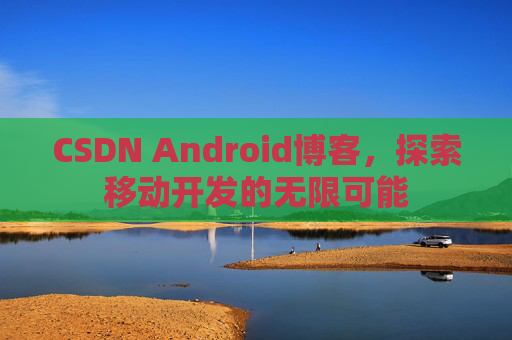 CSDN Android博客,探索移动开发的无限可能